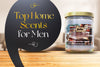 Build Your Luxury Pad: Top Home Scents for Men